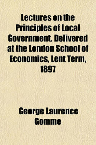 Cover of Lectures on the Principles of Local Government, Delivered at the London School of Economics, Lent Term, 1897