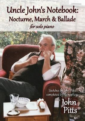 Book cover for Uncle John's Notebook: Nocturne, March & Ballade for solo piano