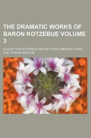 Cover of The Dramatic Works of Baron Kotzebue Volume 3