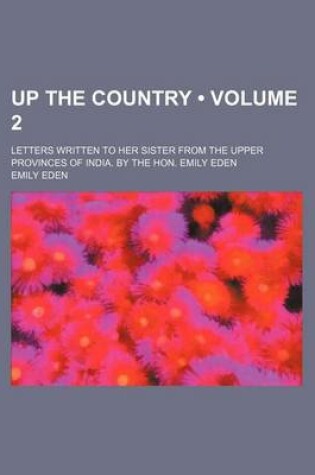 Cover of Up the Country (Volume 2 ); Letters Written to Her Sister from the Upper Provinces of India. by the Hon. Emily Eden