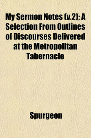 Cover of My Sermon Notes (V.2); A Selection from Outlines of Discourses Delivered at the Metropolitan Tabernacle