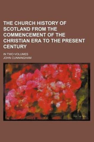 Cover of The Church History of Scotland from the Commencement of the Christian Era to the Present Century; In Two Volumes