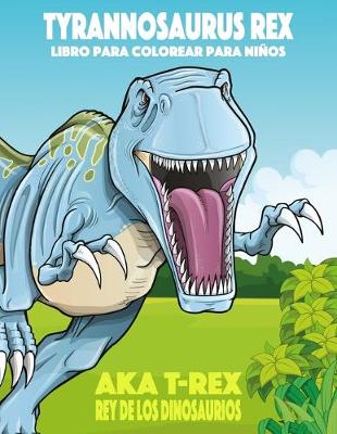 Book cover for Tyrannosaurus rex aka T-Rex Rey de los Dinosaurios libro para colorear para niños