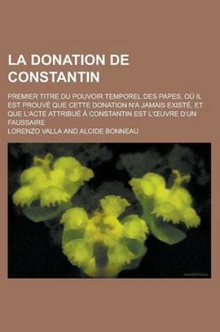 Cover of La Donation de Constantin; Premier Titre Du Pouvoir Temporel Des Papes, Ou Il Est Prouve Que Cette Donation N'a Jamais Existe, Et Que L'Acte Attribue