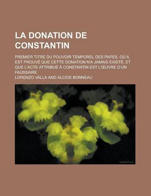 Book cover for La Donation de Constantin; Premier Titre Du Pouvoir Temporel Des Papes, Ou Il Est Prouve Que Cette Donation N'a Jamais Existe, Et Que L'Acte Attribue