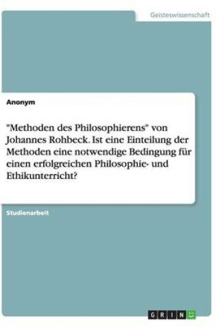 Cover of Methoden des Philosophierens von Johannes Rohbeck. Ist eine Einteilung der Methoden eine notwendige Bedingung fur einen erfolgreichen Philosophie- und Ethikunterricht?