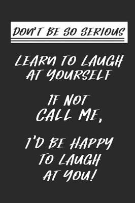 Book cover for Don't Be So Serious-Learn To Laugh At Yourself If Not Call Me I'd Be Happy To Laugh At You!