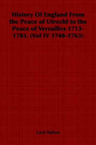 Cover of History Of England From the Peace of Utrecht to the Peace of Versailles 1713-1783. (Vol IV 1748-1763)