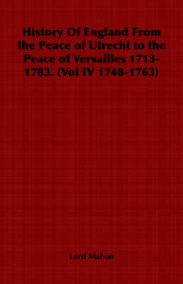 Book cover for History Of England From the Peace of Utrecht to the Peace of Versailles 1713-1783. (Vol IV 1748-1763)