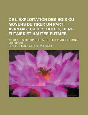 Book cover for de L'Exploitation Des Bois Ou Moyens de Tirer Un Parti Avantageux Des Taillis, Demi-Futaies Et Hautes-Futaies; Avec La Descriptions Des Arts Qui Se PR