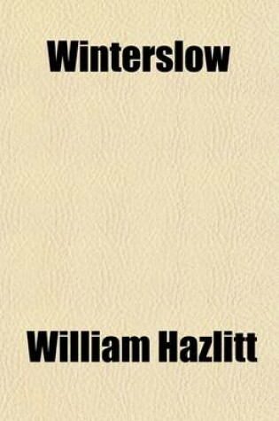 Cover of Winterslow; Essays and Characters Written There, by W. Hazlitt, Collected by His Son. Essays and Characters Written There, by W. Hazlitt, Collected by His Son