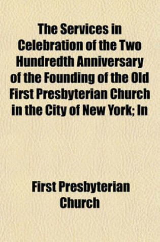 Cover of The Services in Celebration of the Two Hundredth Anniversary of the Founding of the Old First Presbyterian Church in the City of New York; In