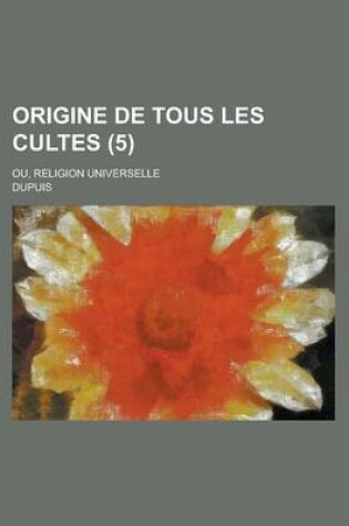 Cover of Origine de Tous Les Cultes; Ou, Religion Universelle (5)