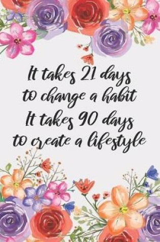 Cover of It Takes 21 Days To Change A Habit. It Takes 90 Days To Create A Lifestyle