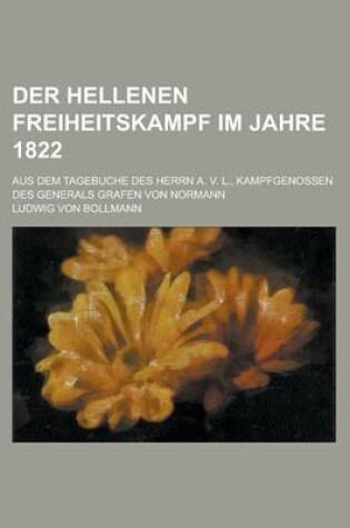 Cover of Der Hellenen Freiheitskampf Im Jahre 1822; Aus Dem Tagebuche Des Herrn A. V. L., Kampfgenossen Des Generals Grafen Von Normann