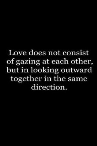 Cover of Love does not consist in gazing at each other, but in looking outward together in the same direction.