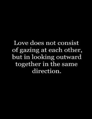 Book cover for Love does not consist in gazing at each other, but in looking outward together in the same direction.