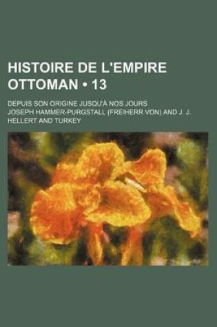 Cover of Histoire de L'Empire Ottoman (13); Depuis Son Origine Jusqu'a Nos Jours