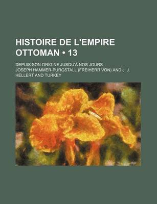 Book cover for Histoire de L'Empire Ottoman (13); Depuis Son Origine Jusqu'a Nos Jours