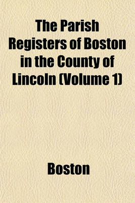 Book cover for The Parish Registers of Boston in the County of Lincoln (Volume 1)