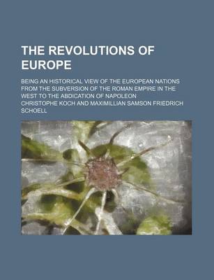 Book cover for The Revolutions of Europe; Being an Historical View of the European Nations from the Subversion of the Roman Empire in the West to the Abdication of Napoleon