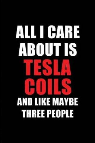 Cover of All I Care about Is Tesla Coils and Like Maybe Three People