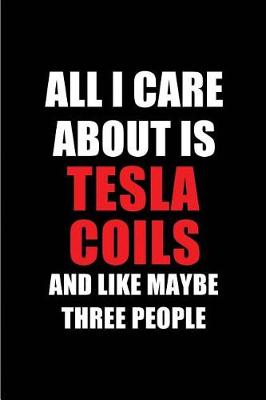 Book cover for All I Care about Is Tesla Coils and Like Maybe Three People