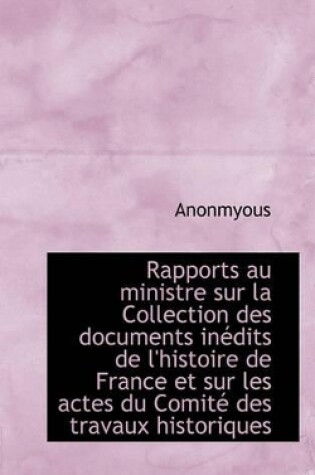 Cover of Rapports Au Ministre Sur La Collection Des Documents in Dits de L'Histoire de France Et Sur Les Acte