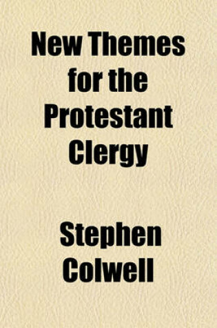 Cover of New Themes for the Protestant Clergy; Creeds Without Charity, Theoloy Without Humanity, Protestantism Without Christianity, with Notes on the Literature of Charity, Population, Pauperism, Political Economy, and Protestantism