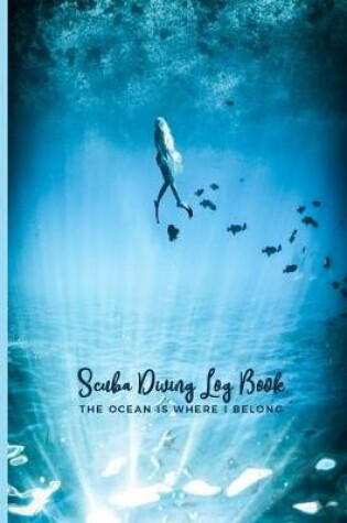 Cover of Scuba Diving Logbook The Ocean Is Where I Belong