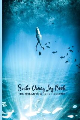 Book cover for Scuba Diving Logbook The Ocean Is Where I Belong