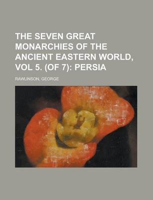 Book cover for The Seven Great Monarchies of the Ancient Eastern World, Vol 5. (of 7); Persia