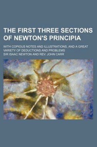 Cover of The First Three Sections of Newton's Principia; With Copious Notes and Illustrations, and a Great Variety of Deductions and Problems