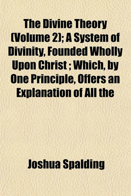Book cover for The Divine Theory (Volume 2); A System of Divinity, Founded Wholly Upon Christ; Which, by One Principle, Offers an Explanation of All the