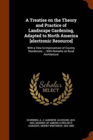 Cover of A Treatise on the Theory and Practice of Landscape Gardening, Adapted to North America [Electronic Resource]