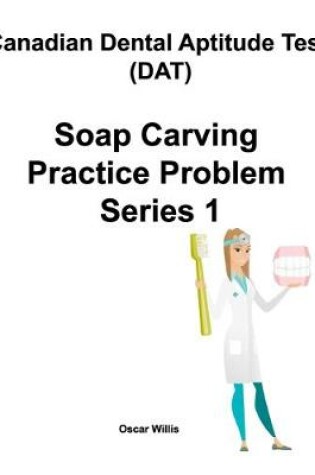 Cover of Canadian Dental Aptitude Test (DAT) Soap Carving Practice Problem Series 1