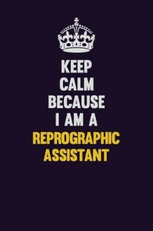 Cover of Keep Calm Because I Am A Reprographic Assistant