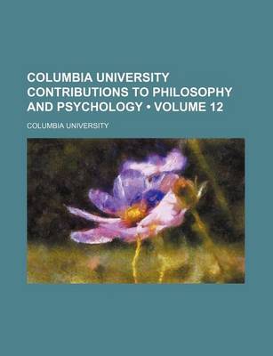 Book cover for Columbia University Contributions to Philosophy and Psychology (Volume 12)