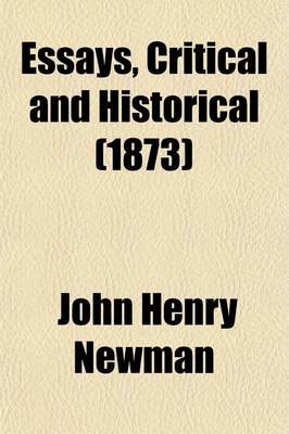 Book cover for Essays, Critical and Historical (Volume 2); The Catholicity of the Anglican Church. the Protestant Idea of Antichrist. Milman's View of Christianity. the Reformation of the Eleventh Century. Private Judgment. John Davison. John Keble