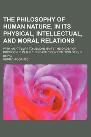 Cover of The Philosophy of Human Nature, in Its Physical, Intellectual, and Moral Relations; With an Attempt to Demonstrate the Order of Providence in the Three-Fold Constitution of Our Being