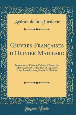 Cover of uvres Françaises d'Olivier Maillard: Sermons Et Poésies; Publiés d'Après les Manuscrits Et les Éditions Originales Avec Introduction, Notes Et Notices (Classic Reprint)