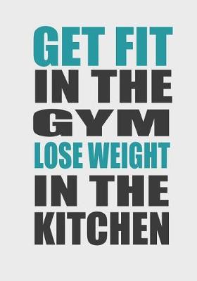 Book cover for Get Fit in the Gym Lose Weight in the Kitchen
