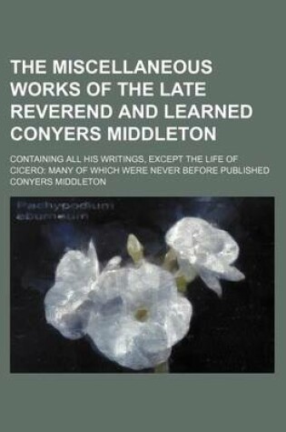 Cover of The Miscellaneous Works of the Late Reverend and Learned Conyers Middleton; Containing All His Writings, Except the Life of Cicero Many of Which Were Never Before Published