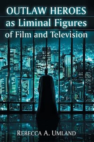 Cover of Outlaw Heroes as Liminal Figures of Film and Television