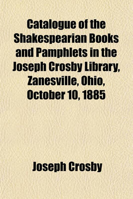 Book cover for Catalogue of the Shakespearian Books and Pamphlets in the Joseph Crosby Library, Zanesville, Ohio, October 10, 1885