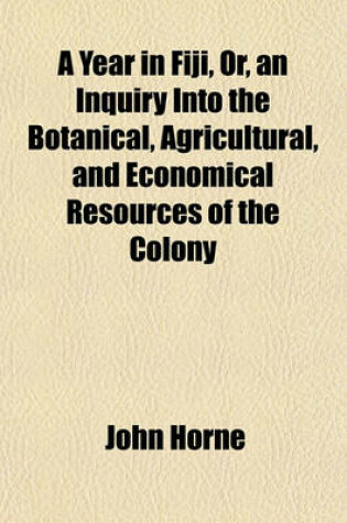 Cover of A Year in Fiji, Or, an Inquiry Into the Botanical, Agricultural, and Economical Resources of the Colony