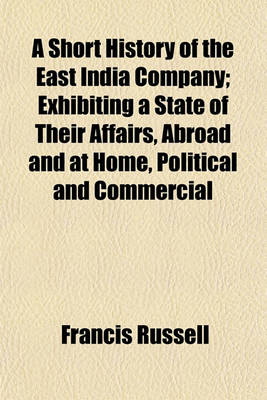 Book cover for A Short History of the East India Company; Exhibiting a State of Their Affairs, Abroad and at Home, Political and Commercial