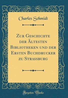 Book cover for Zur Geschichte Der AEltesten Bibliotheken Und Der Ersten Buchdrucker Zu Strassburg (Classic Reprint)