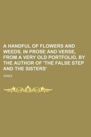 Cover of A Handful of Flowers and Weeds, in Prose and Verse, from a Very Old Portfolio, by the Author of 'The False Step and the Sisters'