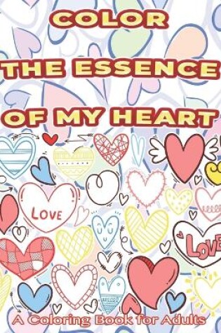 Cover of Color The Essence Of My Heart A Coloring Book for Adults